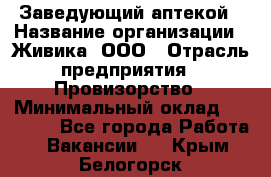 Заведующий аптекой › Название организации ­ Живика, ООО › Отрасль предприятия ­ Провизорство › Минимальный оклад ­ 35 000 - Все города Работа » Вакансии   . Крым,Белогорск